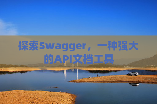 探索Swagger，一种强大的API文档工具