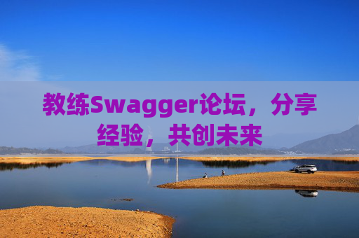 教练Swagger论坛，分享经验，共创未来